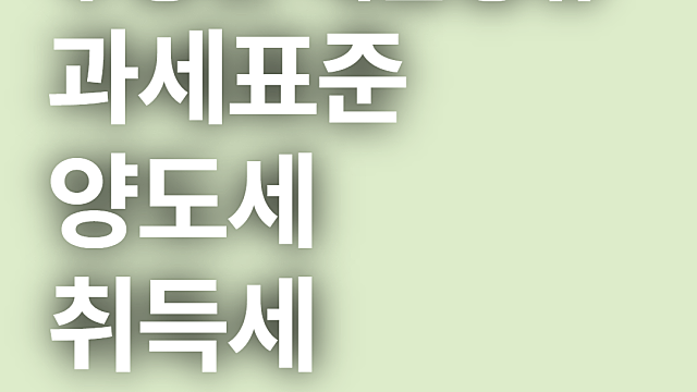 부동산 세금 종류와 과세표준 양도세 취득세 계산법