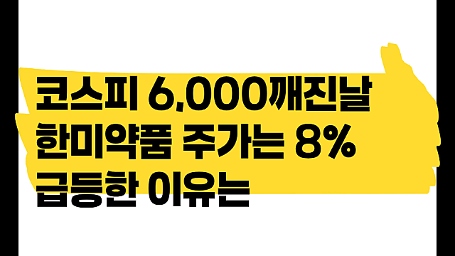 코스피 6천 깨졌는데, 한미약품 주가는 8% 급등 이유는(Ft. 신약수출)