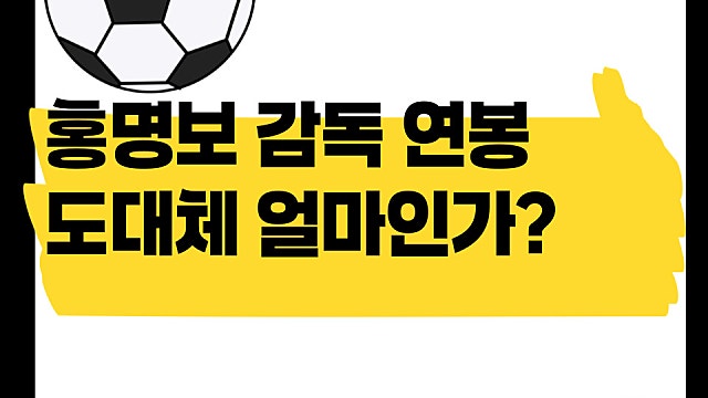 홍명보 감독 연봉 도대체 얼마인가?(Ft. 20억?)