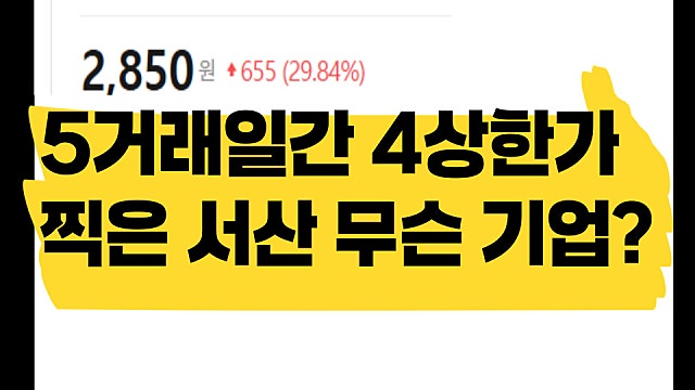 5거래일 동안 4상한가? 서산 주가 상한가 이유