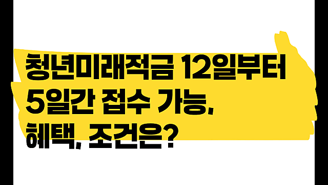 청년미래적금 10월 12일 월요일부터 5일간 접수, 조건, 혜택 신청 순서는