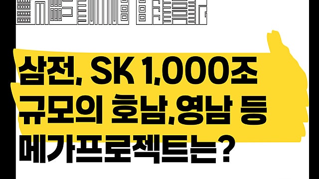 삼성 SK 1,000조 규모 호남,영남 ,충청 메가프로젝트 어떤 것인가?