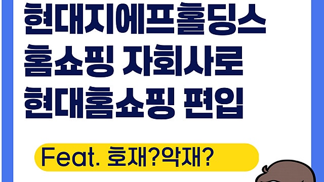 현대지에프홀딩스 급등 이유, 현대홈쇼핑 편입(Ft. 호재? 악재?)