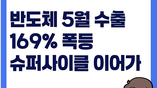 5월 수출도 역대 최대지 반도체 169% 폭등, AI발 반도체 슈퍼사이클