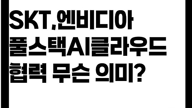 SK텔레콤 엔비디아, 풀스택AI클라우드 협력 무슨 의미?