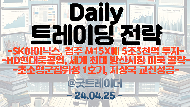 반도체 관련주 :: SK하이닉스,  청주 M15X에 5조 3천억 투자 / 조선 관련주 :: HD현대중공업, 세계 최대 방산시장 미국 공략 / 초소형 군집위성 1호기 지상국 교신 성