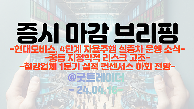 자율주행 관련주 :: 현대모비스, 4단계 자율주행 실증차 운행 소식 / 중동 지정학적 리스크 고조 /  철강업체 1분기 실적 컨센서스 하회 전망
