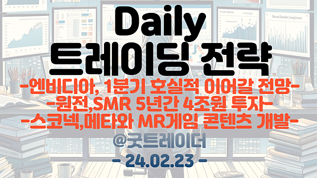 AI반도체 관련주 :: 엔비디아, 1분기 호실적 이어갈 전망 / 원전, SMR 5년간 4조원 투자 / XR관련주 :: 스코넥, 메타와 MR게임 개발