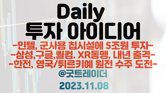 인텔 관련주 :: 미국, 인텔 군사용 반도체 시설 5조원 투자 / XR관련주 :: 삼성,구글,퀄컴 XR동맹 내년 3만대 출격 / 원전 관련주 : 한전 영국,튀르키예 원전 수주 도전