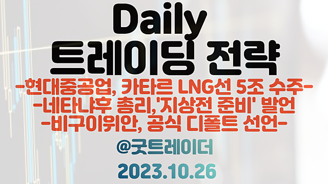 LNG 관련주 :: 현대중공업, 카타르 LNG선 5조 수주 / 전쟁 관련주 :: 이스라엘 네타냐후 총리 지상전 준비 발언 / 비구이위안, 디폴트 시장 영향 우려, 헷지 테마주 체크