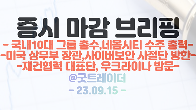 네옴시티 관련주 :: 국내 10대 그룹 총수, 수주 총력 / 보안 관련주 : 미국 상무부 장관, 사이버보안 사절단 방한 / 9월 15일 시간외 단일가 특징주