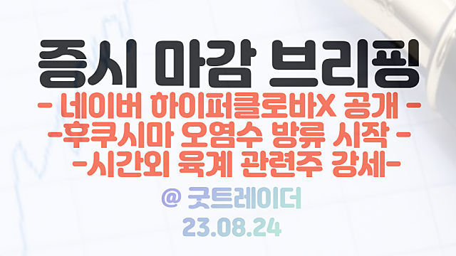 육계 관련주 :: 후쿠시마 오염수 방류 시작, 시간외 단일가 강세 / 네이버 하이퍼클로바X 공개 / 대구 국가 로봇 테스트 필드 예타 통과