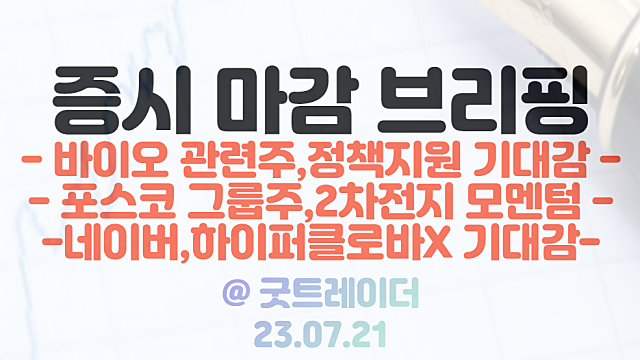 바이오 관련주 :: 바이오 정책 지원 기대감에 강세 / 포스코 그룹주 2차전지 성장 모멘텀 / 네이버 하이퍼클로바X 모멘텀 부각