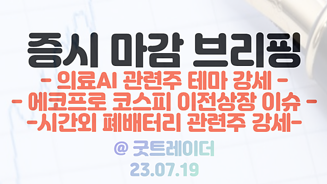 의료AI 관련주 :: 2030년 시장 17배 분석 전망에 강세 / 에코프로 그룹주 코스피 이전 상장 이슈 / 시간외단일가 폐배터리 관련주 강세