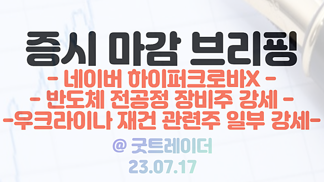 네이버 하이퍼크로바X 관련주 강세(알체라 / 폴라리스오피스 / 오브젠 등) / 반도체 전공정 장비 관련주 강세 / 7월 17일 시간외 단일가 특징주
