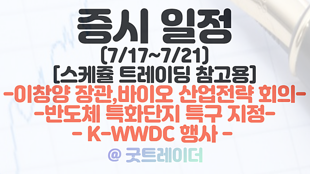증시일정(7월 셋째주 - 7/17 ~ 7/21) :: 바이오 산업전략 외희 / 반도체 특화단지 특구 지정 / K-WWDC 관련주