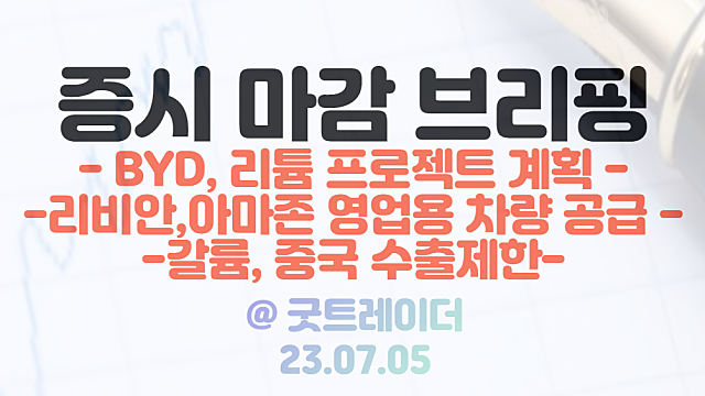 리튬 관련주 :: BYD, 리튬 프로젝트 추진 계획 / 2차전지 관련주 :: 리비안, 아마존 영업용 차량공급 / 7월 5일 시간외단일가 특징주