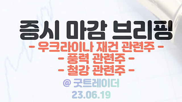 우크라이나 재건 관련주 순환매 장세 지속 / 6월 19일 시간외 단일가 특징주 상한가