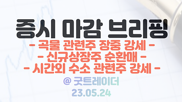 곡물 관련주 :: 인도네시아 밀 수출 금지 연장 / 신규상장주 순환매 / 5월 24일 시간외 수소 관련주 강세