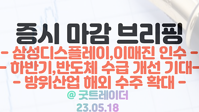마이크로 OLED 관련주 :: 삼성디스플레이 이매진 인수 소식 영향 강세 / 반도체 관련주, 업황 회복 기대감 / 5월 18일 시간외 특징주 및 상한가 정리