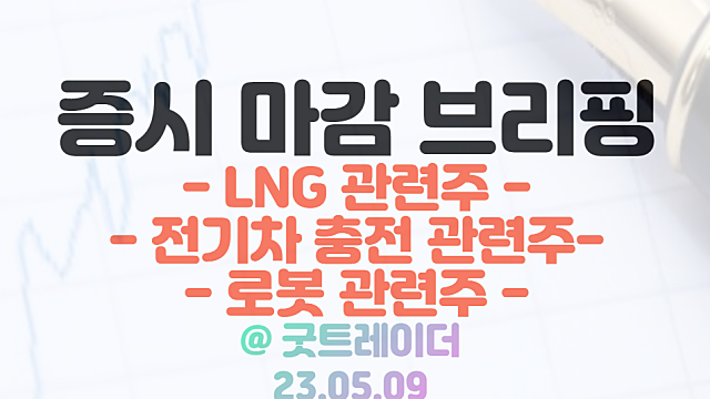 LNG 관련주 :: LNG 도매시장 민간 개방 기대감 / 전기차 충전, 로봇 관련주 강세 / 5월 9일 시간외 특징주 및 상한가 정리