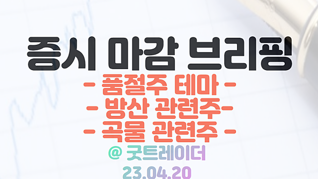 품절주 테마 강세 이유 / 방산 관련주 :: K2전차 수출호조 기대 / 곡물 관련주 등 / 4월 20일 시간외 특징주 및 상한가 정리