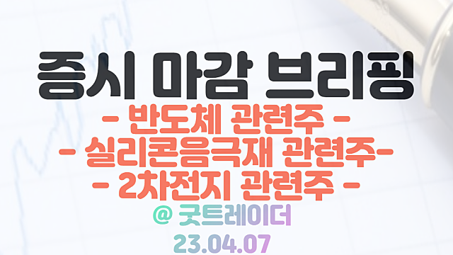 반도체 관련주 :: 삼성전자 감산 이슈 부각에 강세 / 실리콘음극재 관련주 강세/ 4월 7일 시간외 특징주 및 상한가 정리