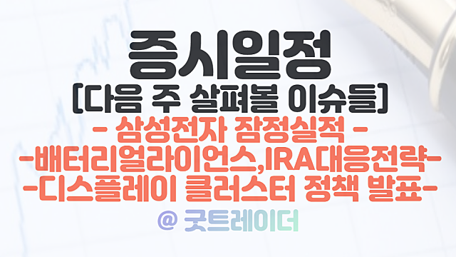 증시일정 - 삼성전자 잠정실적 / 디스플레이 클러스터 / 배터리얼라이언스, IRA대응전략