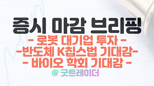 로봇 테마주 :: 대기업 투자 기대감 / 반도체 관련주 :: K칩스법 /바이오 관련주 :: 암 학회 기대 / 3월 17일 시간외 특징주 및 상한가 정리