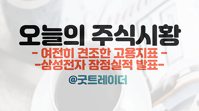 삼성전자 잠정실적 발표. 여전히 견조한 미국 고용시장. 나스닥, S&P500, 다우, 미국증시 3대 지수 하락 이유.