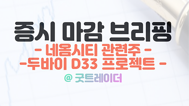 네옴시티 관련주, 두바이 D33 프로젝트에 강세(희림,금호건설 상한가). 1월 5일 시간외 특징주