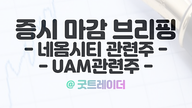 레고랜드 부도 루머, 네옴시티 관련주 강세 이유. 시간외 단일가 UAM관련주 상한가 이유