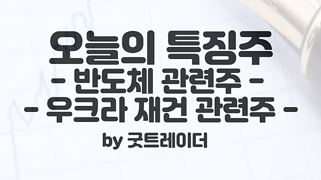 반도체 관련주, 우크라 재건 관련주 강세 :: 9월 13일 시간외 특징주 및 상한가