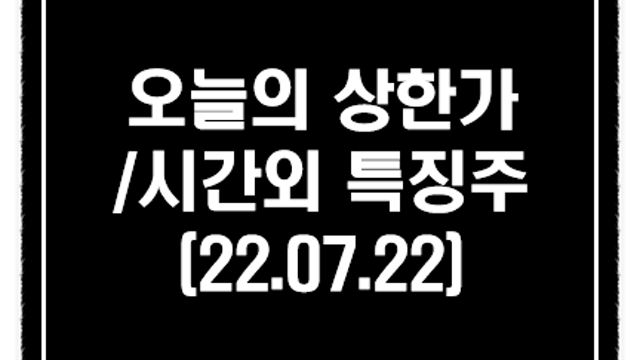 7월 22일 상한가 특징주 및 시간외 단일가 급등주 정리(일본 오염수 방류 관련주 - 피코그램,뉴보텍 등)