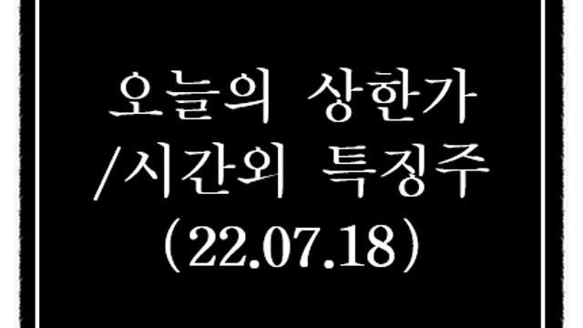 7월 18일 시간외 특징주 및 오늘의 상한가 정리(동일기연,양지사 품절주 강세)