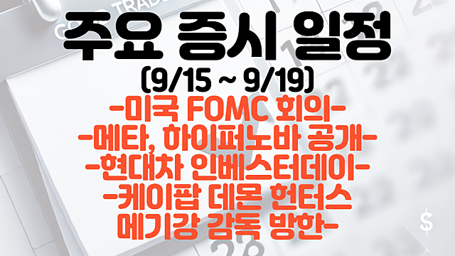 증시 일정(9월 3주차) :: 미국 FOMC회의 / 메타, 하이퍼노바 공개 / 현대차 인베스터데이 / 케이팝 데몬 헌터스 메기강 감독 방한